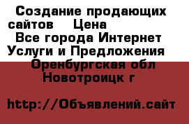 Создание продающих сайтов  › Цена ­ 5000-10000 - Все города Интернет » Услуги и Предложения   . Оренбургская обл.,Новотроицк г.